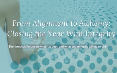 From Alignment to Alchemy: Closing the Year With Integrity