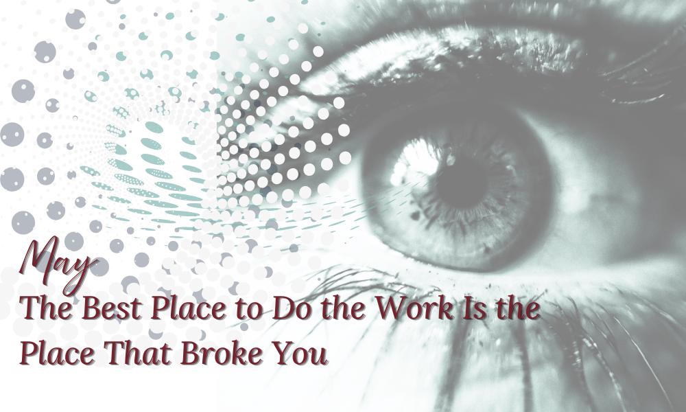 The Best Place to Do the Work Is the Place That Broke You